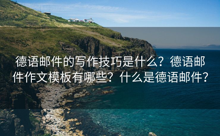 德语邮件的写作技巧是什么？德语邮件作文模板有哪些？什么是德语邮件？