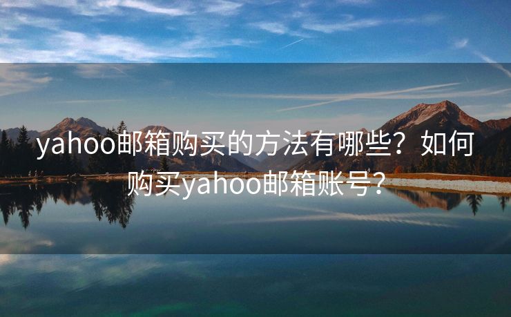 yahoo邮箱购买的方法有哪些？如何购买yahoo邮箱账号？