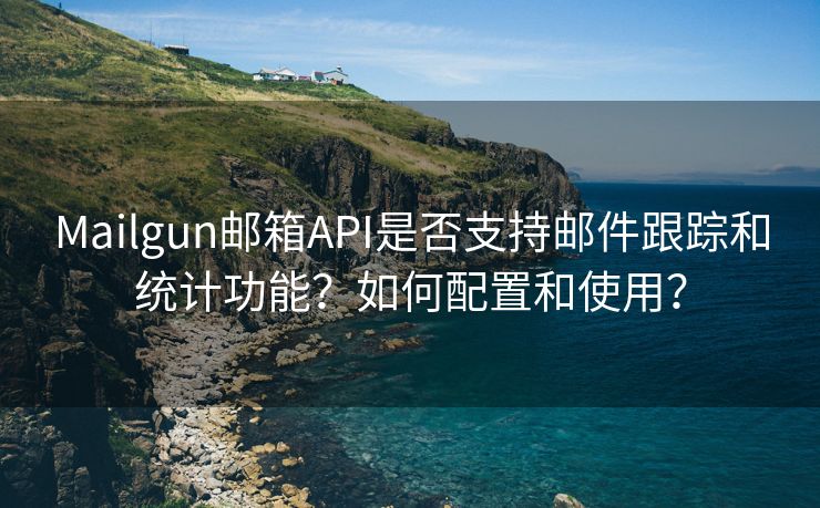 Mailgun邮箱API是否支持邮件跟踪和统计功能？如何配置和使用？