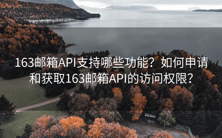 163邮箱API支持哪些功能？如何申请和获取163邮箱API的访问权限？