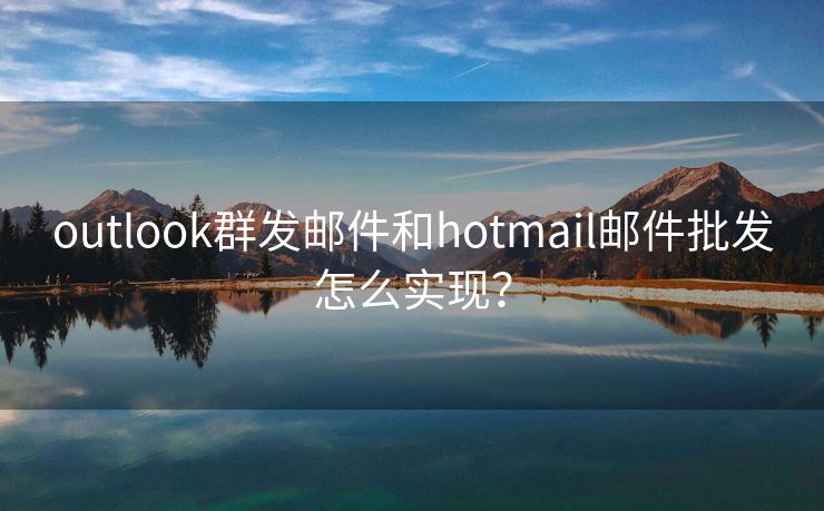 outlook群发邮件和hotmail邮件批发怎么实现？