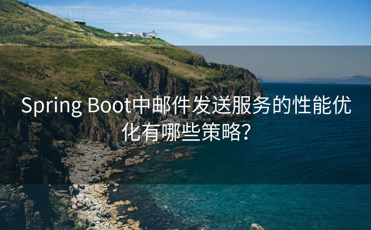 Spring Boot中邮件发送服务的性能优化有哪些策略？