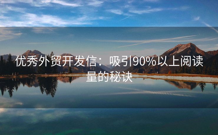 优秀外贸开发信：吸引90%以上阅读量的秘诀