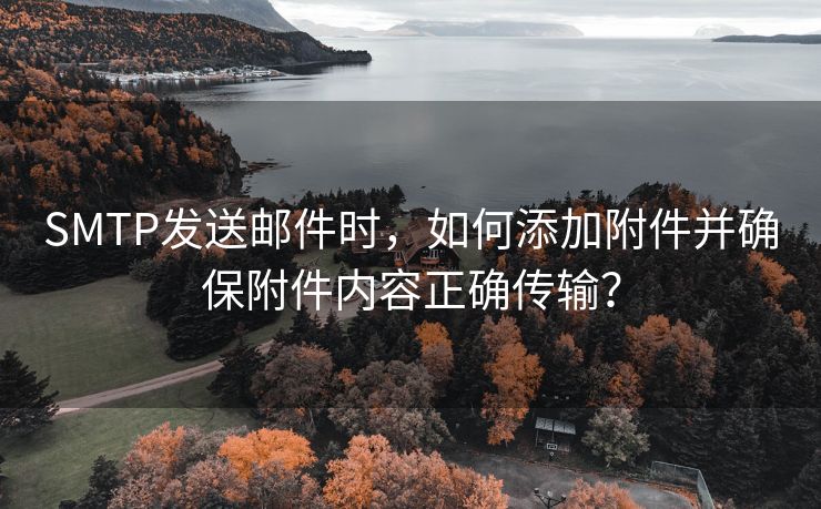 SMTP发送邮件时，如何添加附件并确保附件内容正确传输？