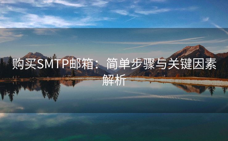 购买SMTP邮箱：简单步骤与关键因素解析