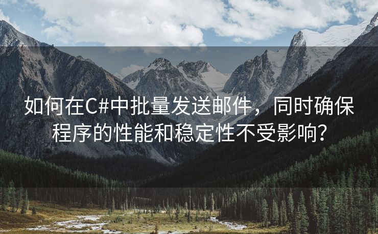 如何在C#中批量发送邮件，同时确保程序的性能和稳定性不受影响？