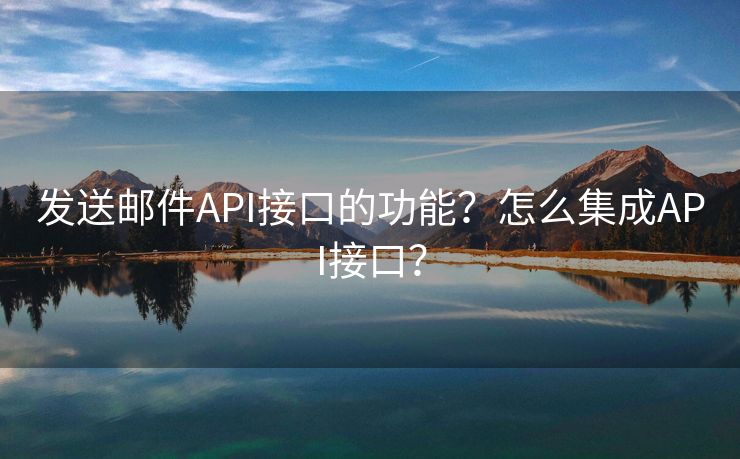 发送邮件API接口的功能？怎么集成API接口？