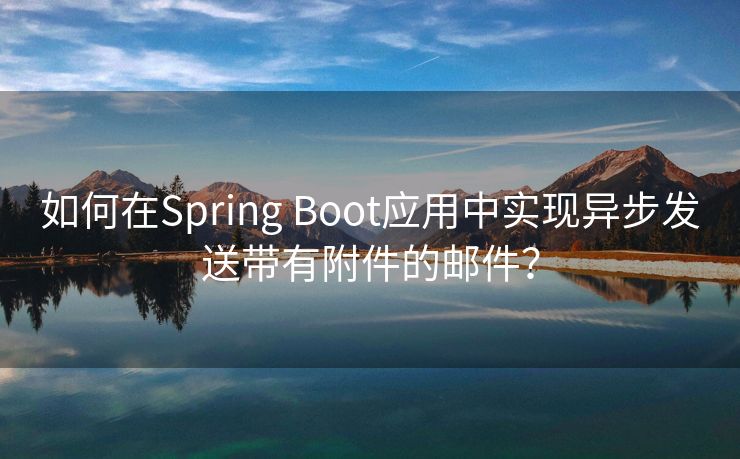 如何在Spring Boot应用中实现异步发送带有附件的邮件？