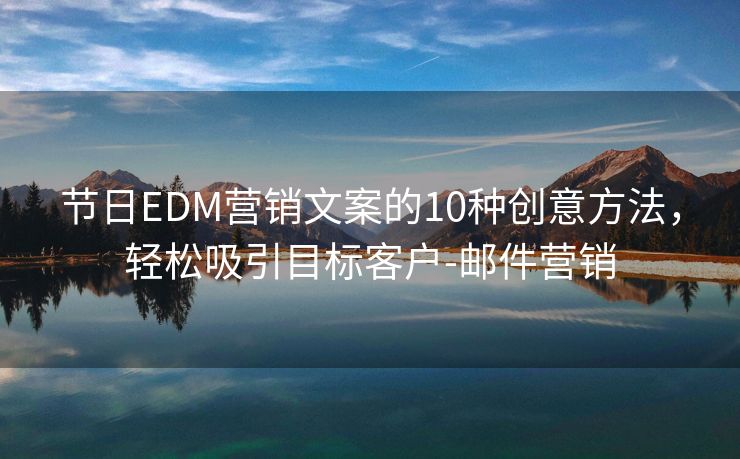 节日EDM营销文案的10种创意方法，轻松吸引目标客户-邮件营销