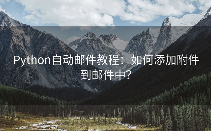 Python自动邮件教程：如何添加附件到邮件中？