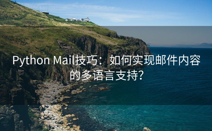 Python Mail技巧：如何实现邮件内容的多语言支持？