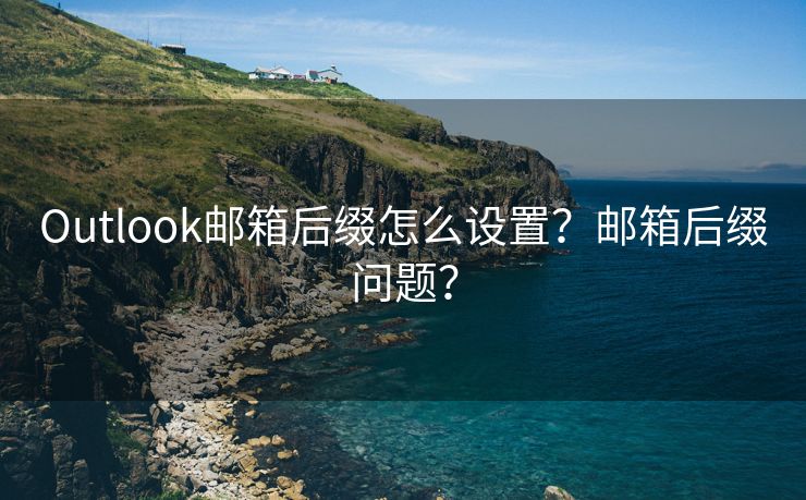 Outlook邮箱后缀怎么设置？邮箱后缀问题？