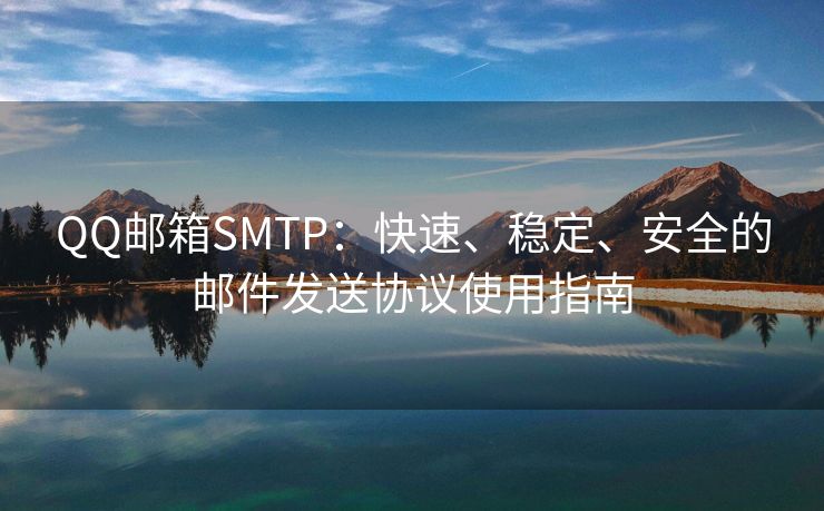 QQ邮箱SMTP：快速、稳定、安全的邮件发送协议使用指南