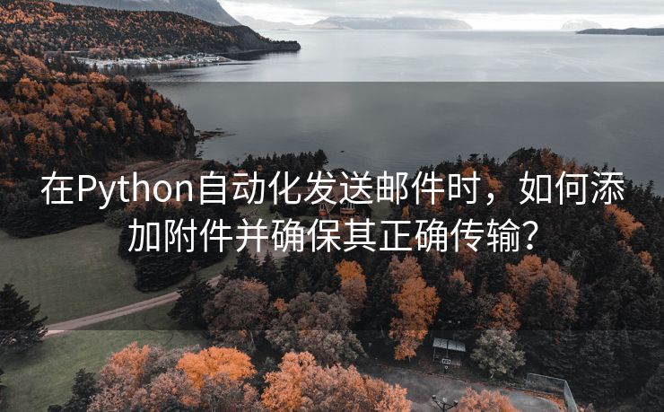 在Python自动化发送邮件时，如何添加附件并确保其正确传输？