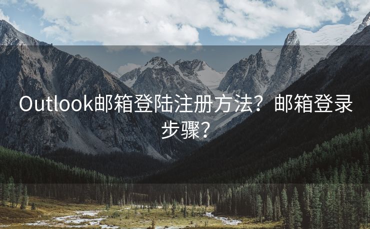 Outlook邮箱登陆注册方法？邮箱登录步骤？