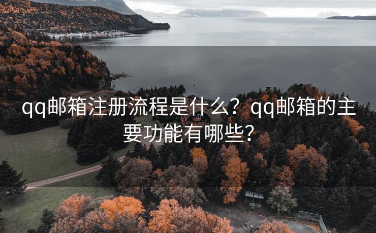 qq邮箱注册流程是什么？qq邮箱的主要功能有哪些？