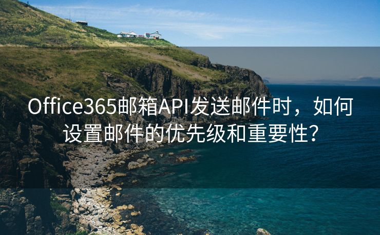 Office365邮箱API发送邮件时，如何设置邮件的优先级和重要性？