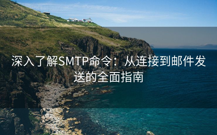 深入了解SMTP命令：从连接到邮件发送的全面指南