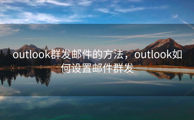 outlook群发邮件的方法，outlook如何设置邮件群发