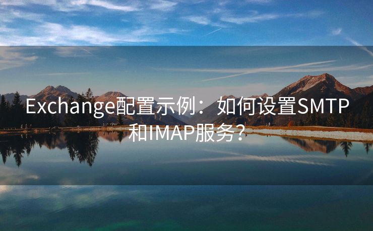 Exchange配置示例：如何设置SMTP和IMAP服务？