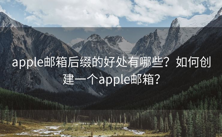 apple邮箱后缀的好处有哪些？如何创建一个apple邮箱？