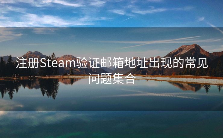 注册Steam验证邮箱地址出现的常见问题集合