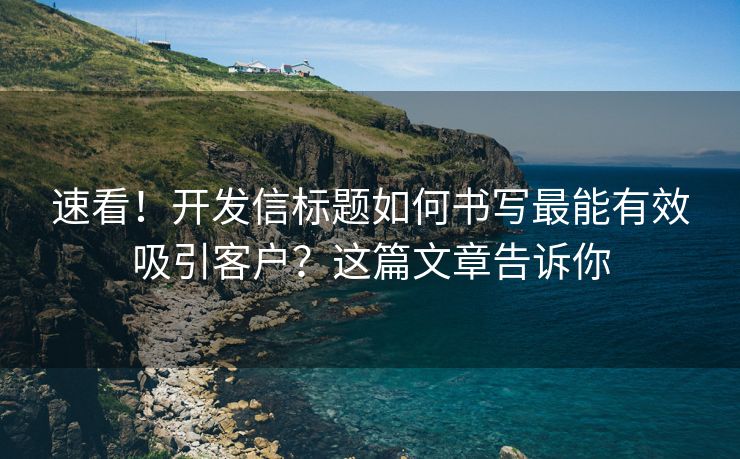 速看！开发信标题如何书写最能有效吸引客户？这篇文章告诉你