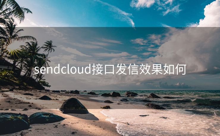 sendcloud接口发信效果如何