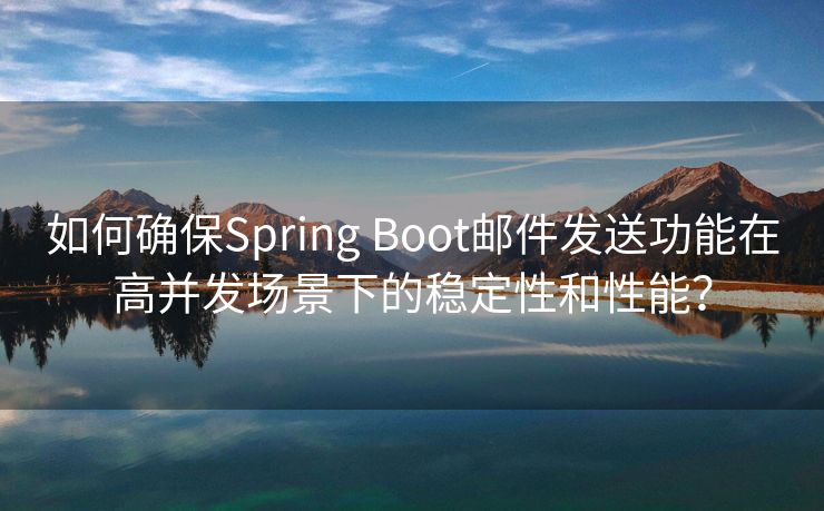 如何确保Spring Boot邮件发送功能在高并发场景下的稳定性和性能？