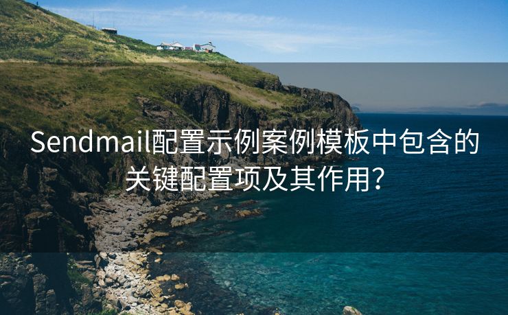 Sendmail配置示例案例模板中包含的关键配置项及其作用？