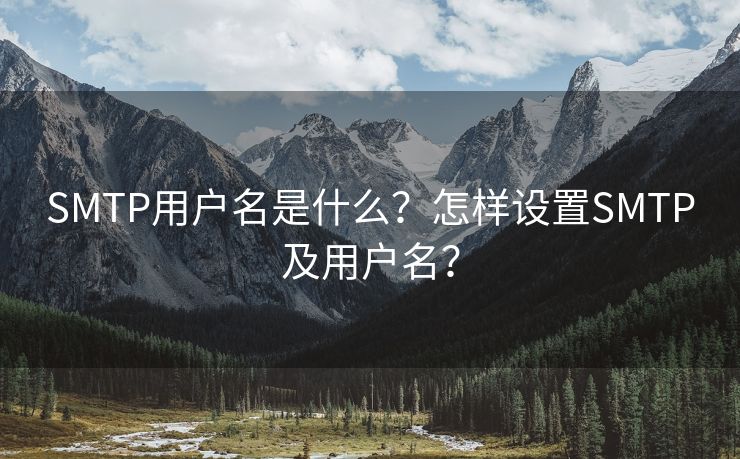 SMTP用户名是什么？怎样设置SMTP及用户名？