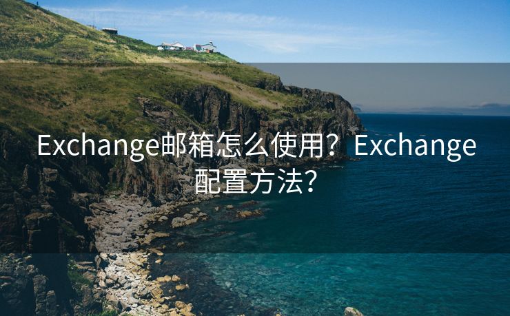 Exchange邮箱怎么使用？Exchange配置方法？