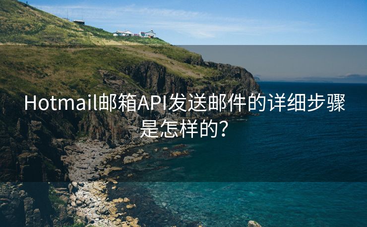 Hotmail邮箱API发送邮件的详细步骤是怎样的？