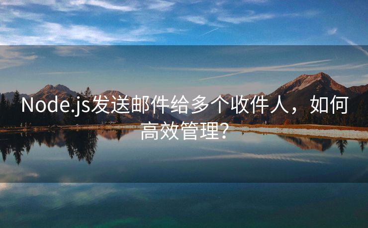 Node.js发送邮件给多个收件人，如何高效管理？