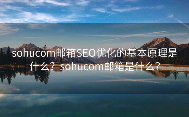 sohucom邮箱SEO优化的基本原理是什么？sohucom邮箱是什么？