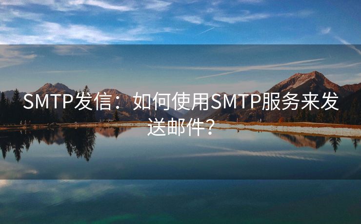 SMTP发信：如何使用SMTP服务来发送邮件？