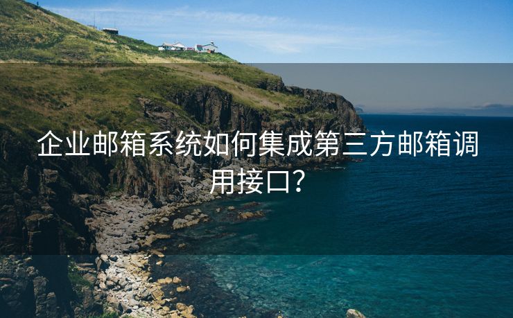 企业邮箱系统如何集成第三方邮箱调用接口？