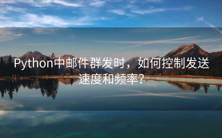 Python中邮件群发时，如何控制发送速度和频率？