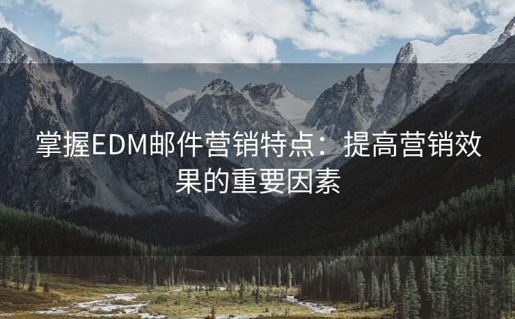 掌握EDM邮件营销特点：提高营销效果的重要因素