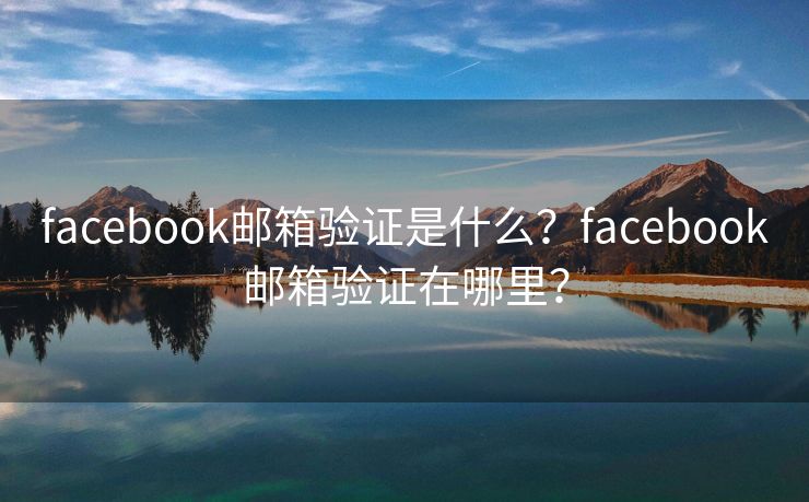 facebook邮箱验证是什么？facebook邮箱验证在哪里？