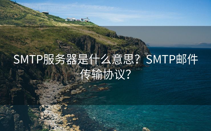 SMTP服务器是什么意思？SMTP邮件传输协议？