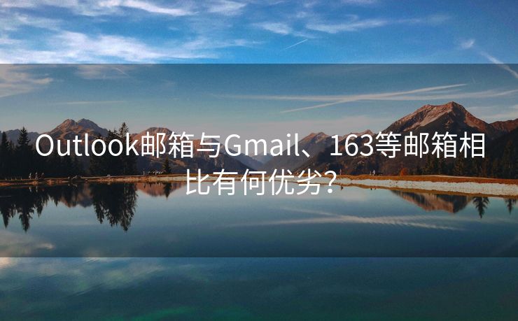 Outlook邮箱与Gmail、163等邮箱相比有何优劣？