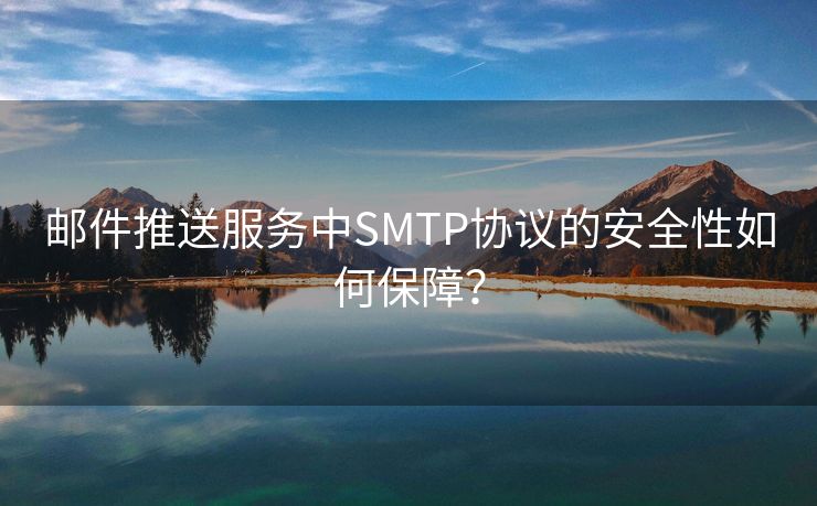 邮件推送服务中SMTP协议的安全性如何保障？