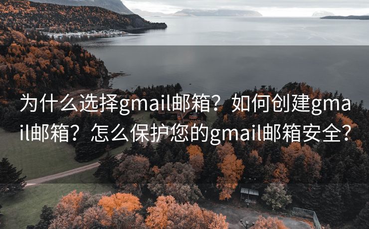 为什么选择gmail邮箱？如何创建gmail邮箱？怎么保护您的gmail邮箱安全？