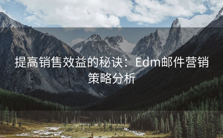 提高销售效益的秘诀：Edm邮件营销策略分析