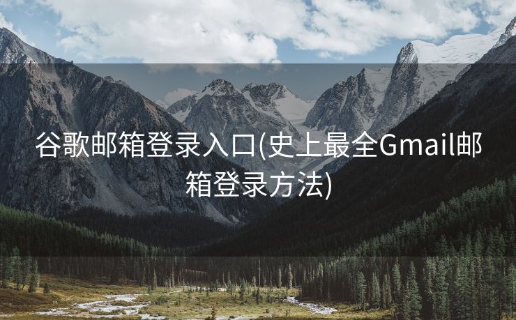 谷歌邮箱登录入口(史上最全Gmail邮箱登录方法)