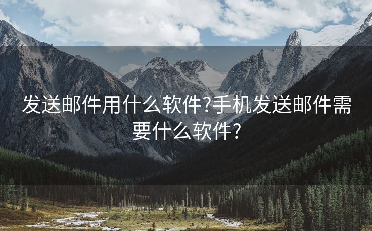 发送邮件用什么软件?手机发送邮件需要什么软件?