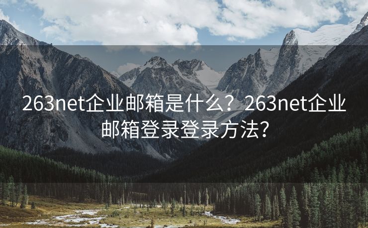 263net企业邮箱是什么？263net企业邮箱登录登录方法？