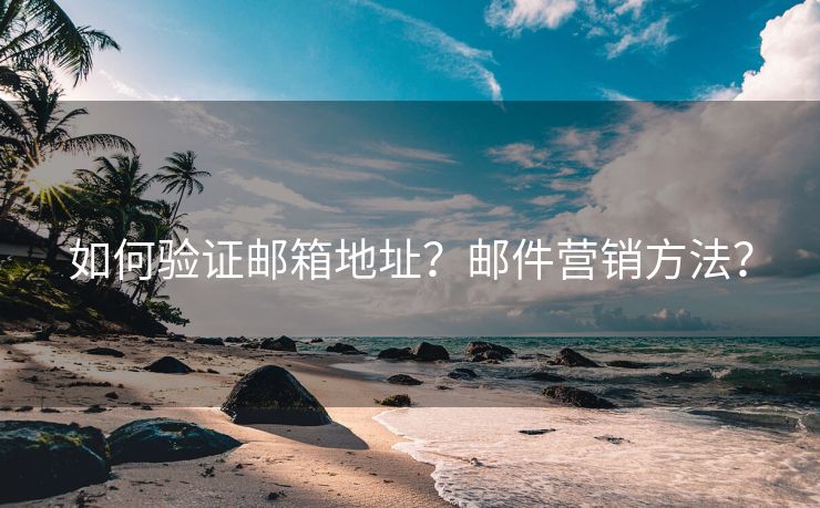 如何验证邮箱地址？邮件营销方法？