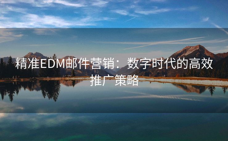 精准EDM邮件营销：数字时代的高效推广策略